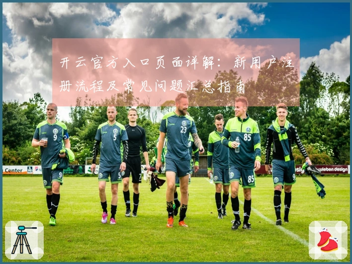 开云官方入口页面详解：新用户注册流程及常见问题汇总指南
