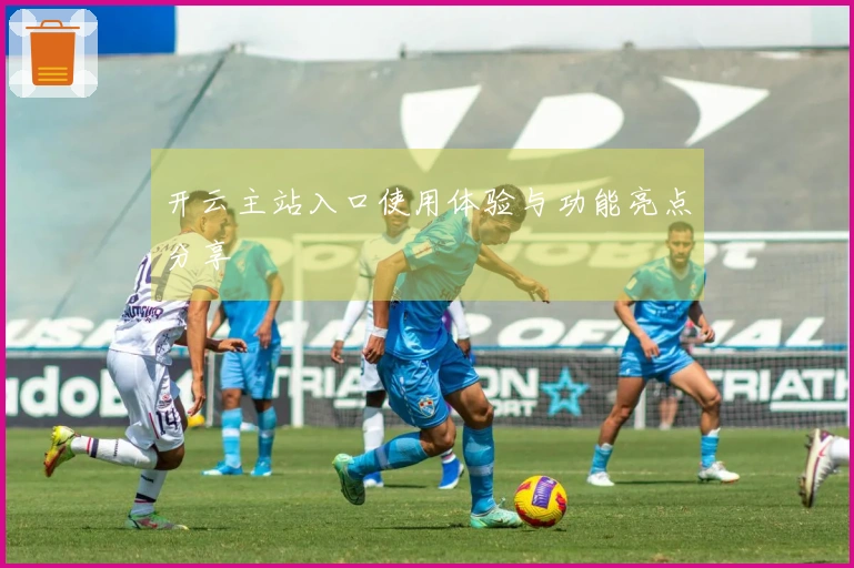 开云主站入口使用体验与功能亮点分享