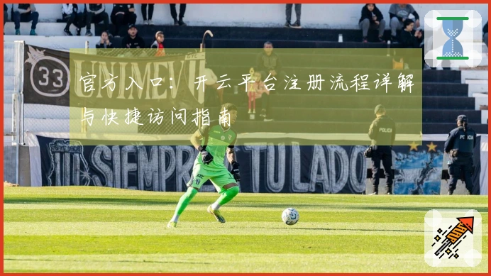 官方入口：开云平台注册流程详解与快捷访问指南