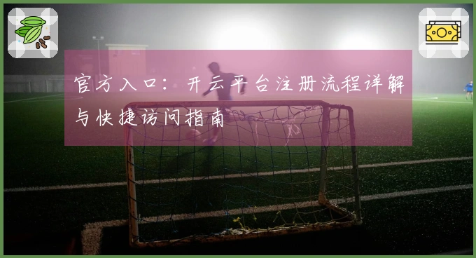官方入口：开云平台注册流程详解与快捷访问指南