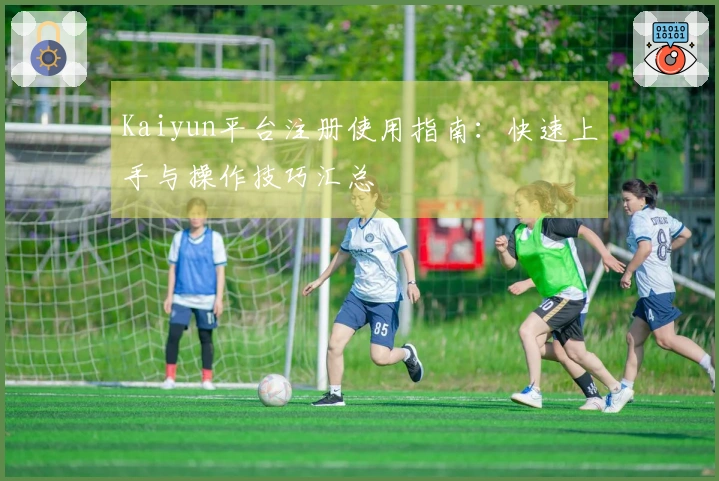 Kaiyun平台注册使用指南：快速上手与操作技巧汇总