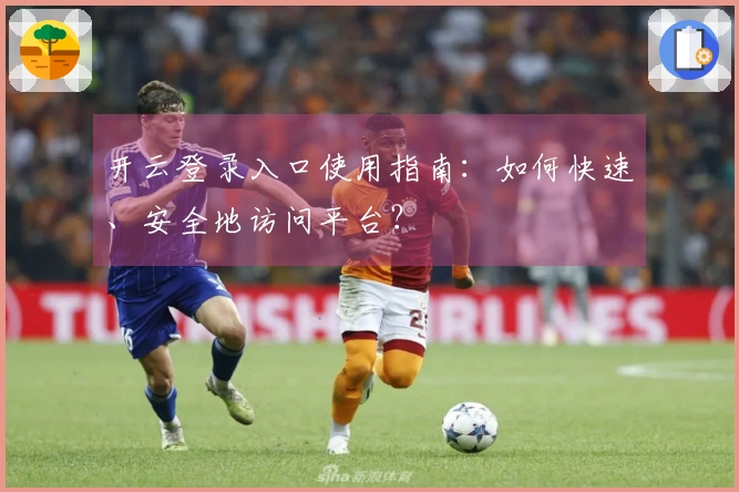 开云登录入口使用指南：如何快速、安全地访问平台？