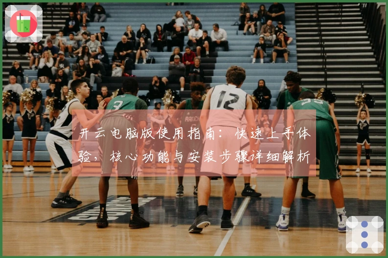 开云电脑版使用指南：快速上手体验，核心功能与安装步骤详细解析
