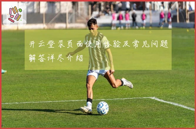 开云登录页面使用体验及常见问题解答详尽介绍