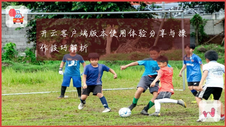 开云客户端版本使用体验分享与操作技巧解析