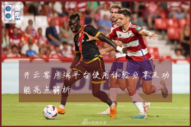 开云客户端平台使用体验分享及功能亮点解析