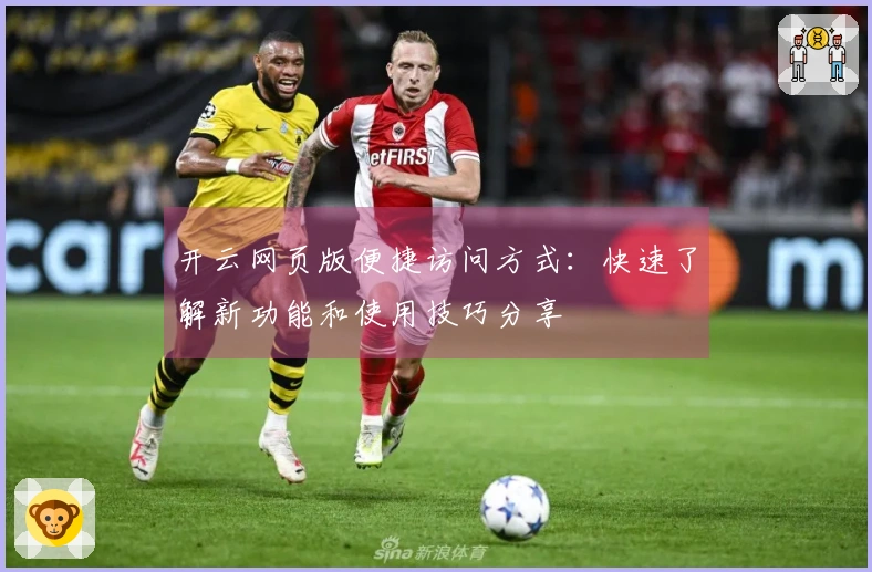 开云网页版便捷访问方式：快速了解新功能和使用技巧分享