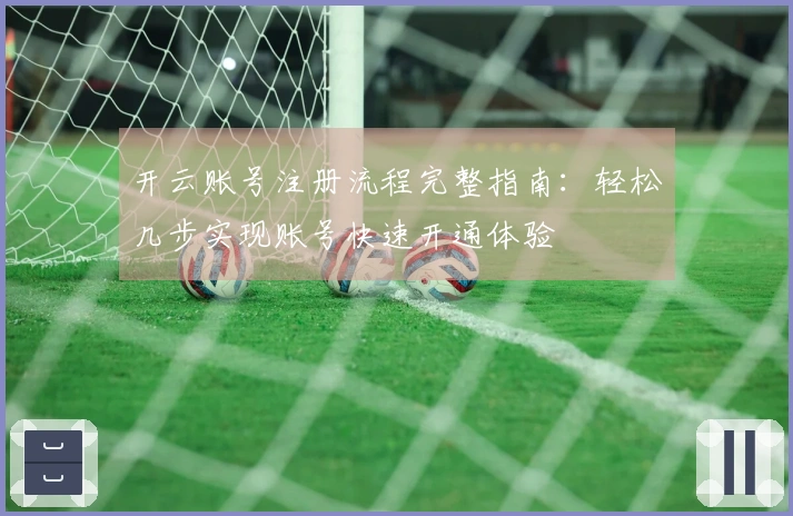 开云账号注册流程完整指南：轻松几步实现账号快速开通体验