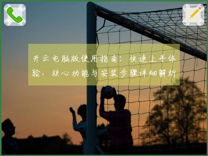 开云电脑版使用指南：快速上手体验，核心功能与安装步骤详细解析