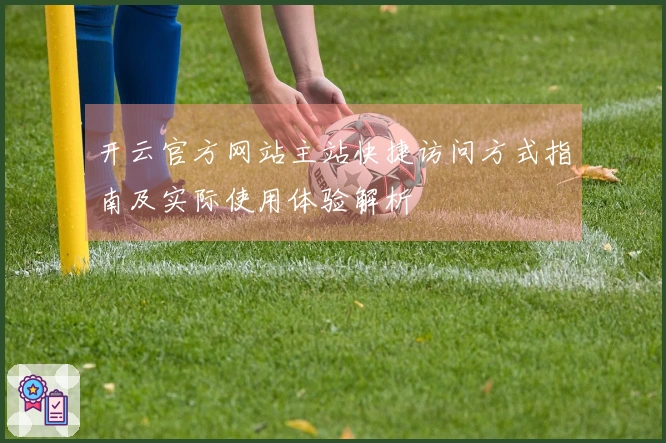 开云官方网站主站快捷访问方式指南及实际使用体验解析