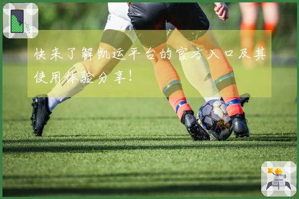 快来了解凯运平台的官方入口及其使用体验分享！